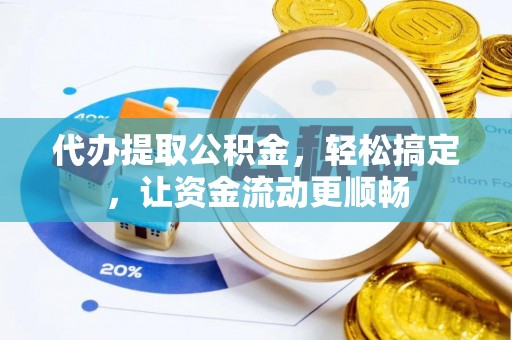 安平代办提取公积金，轻松搞定，让资金流动更顺畅