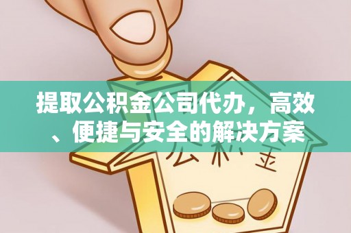 安平提取公积金公司代办，高效、便捷与安全的解决方案