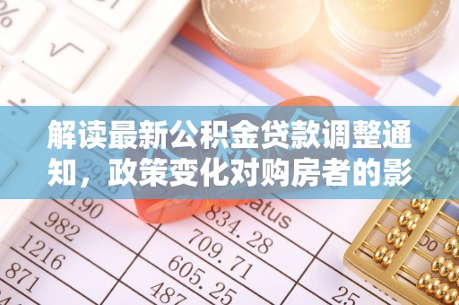 安平解读最新公积金贷款调整通知，政策变化对购房者的影响
