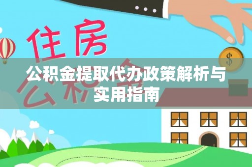 安平公积金提取代办政策解析与实用指南