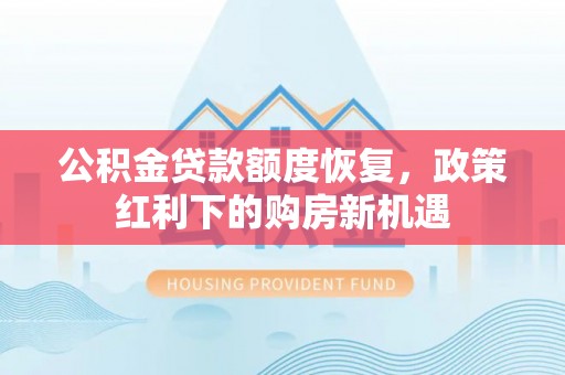 安平公积金贷款额度恢复，政策红利下的购房新机遇