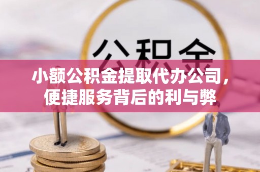 安平小额公积金提取代办公司，便捷服务背后的利与弊