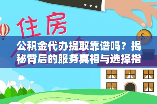 安平公积金代办提取靠谱吗？揭秘背后的服务真相与选择指南