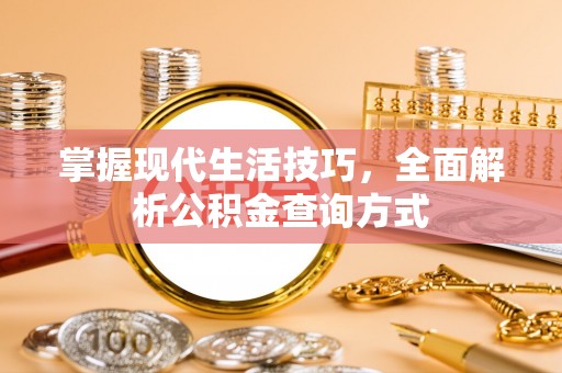 安平掌握现代生活技巧，全面解析公积金查询方式