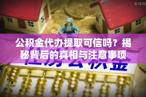安平公积金代办提取可信吗？揭秘背后的真相与注意事项