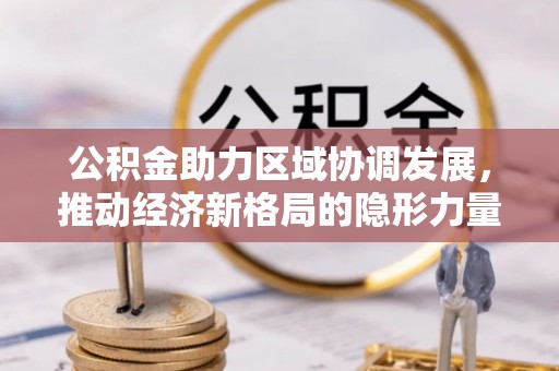 安平公积金助力区域协调发展，推动经济新格局的隐形力量