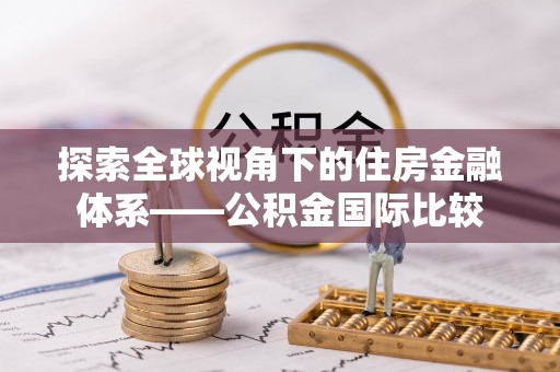 安平探索全球视角下的住房金融体系——公积金国际比较