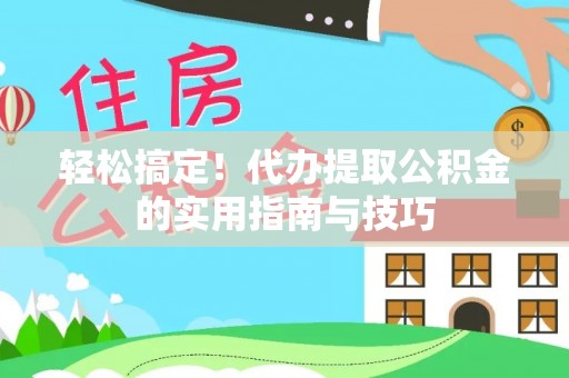 安平轻松搞定！代办提取公积金的实用指南与技巧