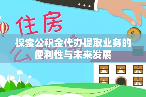 安平探索公积金代办提取业务的便利性与未来发展