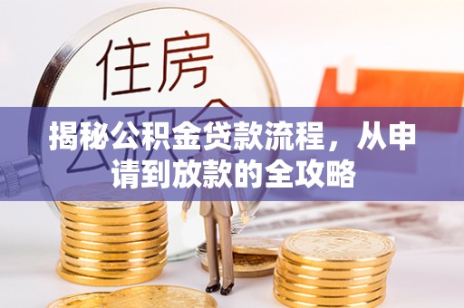 安平揭秘公积金贷款流程，从申请到放款的全攻略