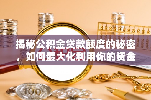 安平揭秘公积金贷款额度的秘密，如何最大化利用你的资金