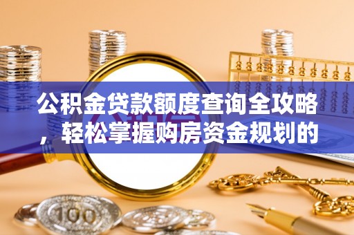 安平公积金贷款额度查询全攻略，轻松掌握购房资金规划的关键