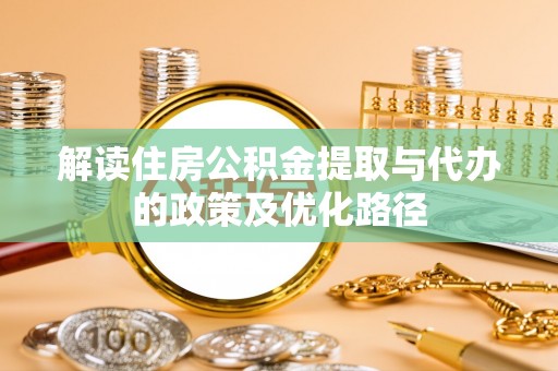 安平解读住房公积金提取与代办的政策及优化路径