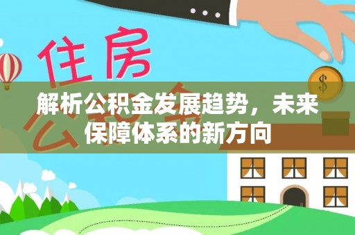 安平解析公积金发展趋势，未来保障体系的新方向