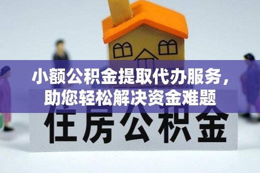 安平小额公积金提取代办服务，助您轻松解决资金难题