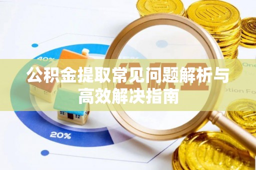 安平公积金提取常见问题解析与高效解决指南