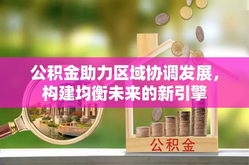 安平公积金助力区域协调发展，构建均衡未来的新引擎