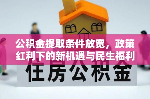 安平公积金提取条件放宽，政策红利下的新机遇与民生福利