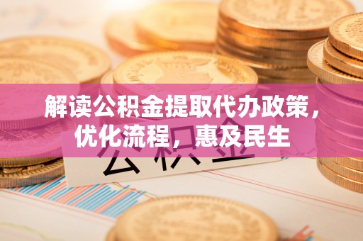 安平解读公积金提取代办政策，优化流程，惠及民生