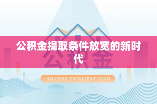 安平公积金提取条件放宽的新时代
