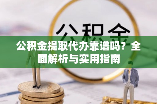 安平公积金提取代办靠谱吗？全面解析与实用指南
