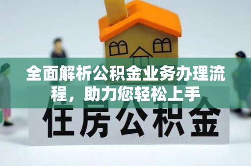 安平全面解析公积金业务办理流程，助力您轻松上手
