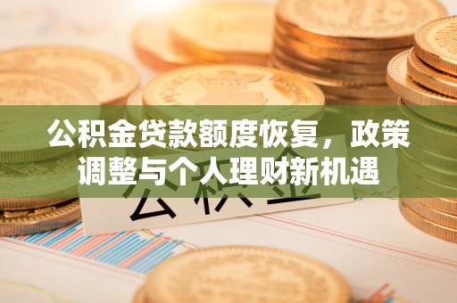 安平公积金贷款额度恢复，政策调整与个人理财新机遇