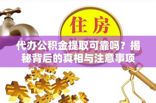 安平代办公积金提取可靠吗？揭秘背后的真相与注意事项