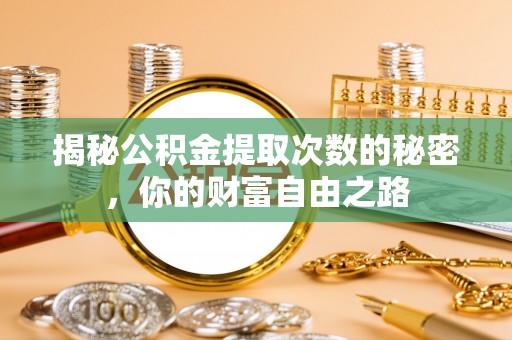安平揭秘公积金提取次数的秘密，你的财富自由之路