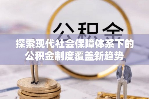 安平探索现代社会保障体系下的公积金制度覆盖新趋势