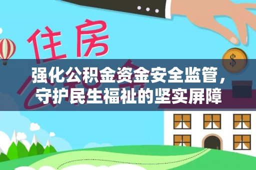 安平强化公积金资金安全监管，守护民生福祉的坚实屏障