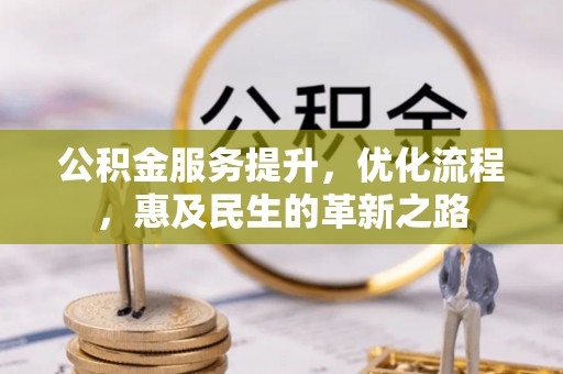 安平公积金服务提升，优化流程，惠及民生的革新之路