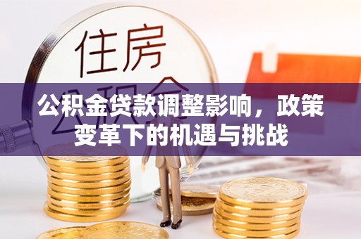 安平公积金贷款调整影响，政策变革下的机遇与挑战