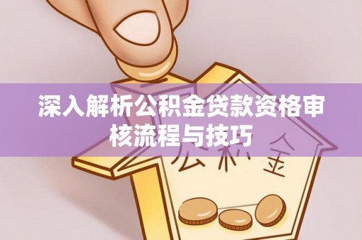 安平深入解析公积金贷款资格审核流程与技巧