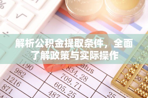 安平解析公积金提取条件，全面了解政策与实际操作