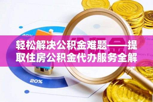 安平轻松解决公积金难题——提取住房公积金代办服务全解析