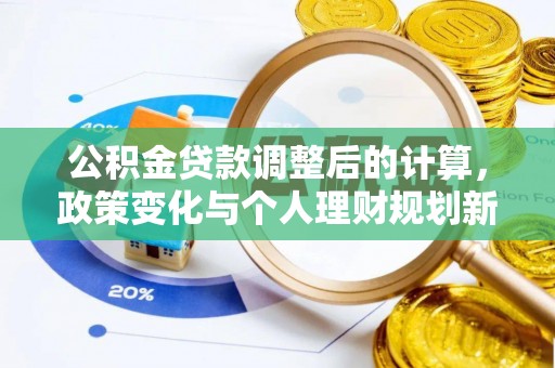 安平公积金贷款调整后的计算，政策变化与个人理财规划新方向