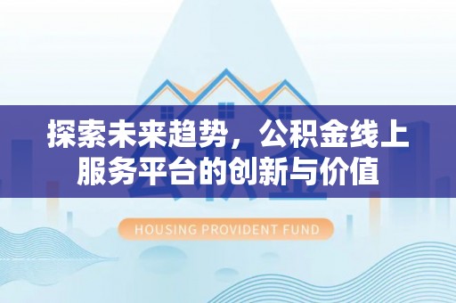 安平探索未来趋势，公积金线上服务平台的创新与价值