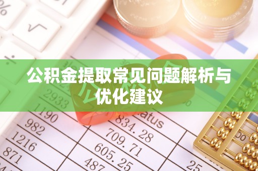 安平公积金提取常见问题解析与优化建议