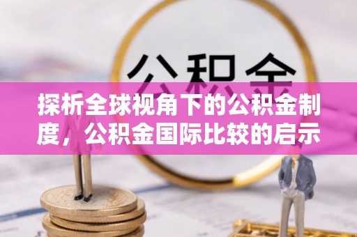 安平探析全球视角下的公积金制度，公积金国际比较的启示与借鉴