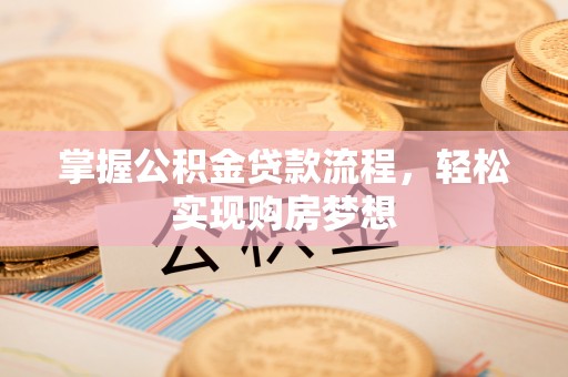 安平掌握公积金贷款流程，轻松实现购房梦想