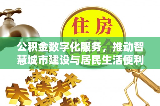 安平公积金数字化服务，推动智慧城市建设与居民生活便利化