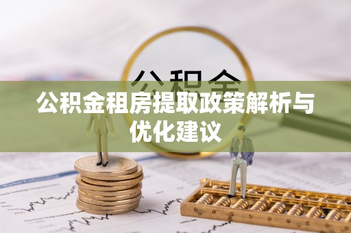 安平公积金租房提取政策解析与优化建议