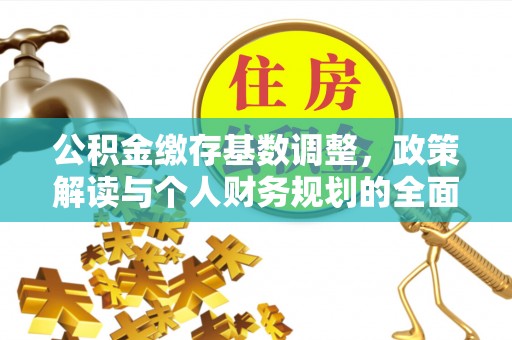 安平公积金缴存基数调整，政策解读与个人财务规划的全面分析