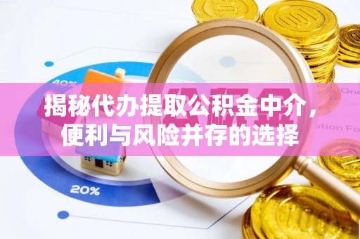 安平揭秘代办提取公积金中介，便利与风险并存的选择