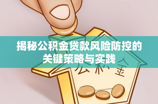 安平揭秘公积金贷款风险防控的关键策略与实践
