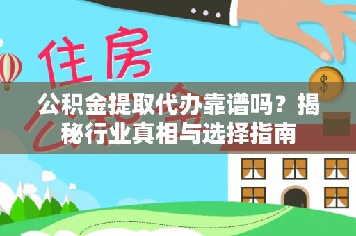 安平公积金提取代办靠谱吗？揭秘行业真相与选择指南