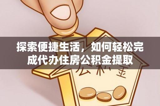 安平探索便捷生活，如何轻松完成代办住房公积金提取