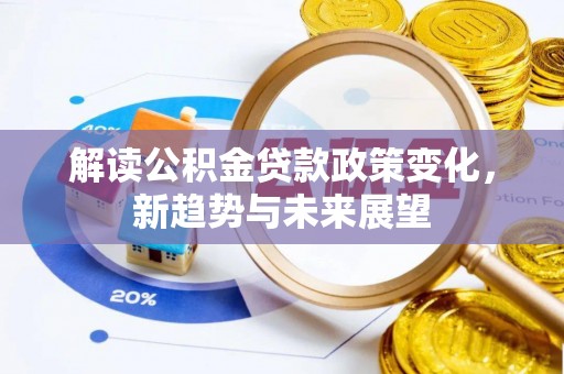 安平解读公积金贷款政策变化，新趋势与未来展望