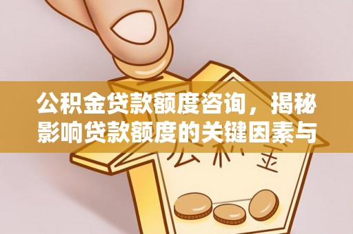 安平公积金贷款额度咨询，揭秘影响贷款额度的关键因素与实用攻略